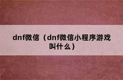 dnf微信（dnf微信小程序游戏叫什么）