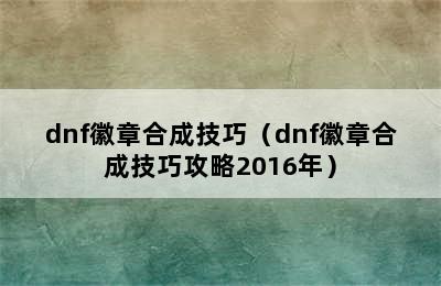 dnf徽章合成技巧（dnf徽章合成技巧攻略2016年）