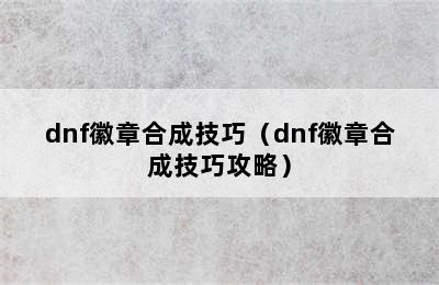 dnf徽章合成技巧（dnf徽章合成技巧攻略）