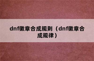 dnf徽章合成规则（dnf徽章合成规律）