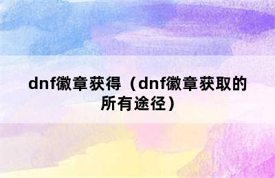 dnf徽章获得（dnf徽章获取的所有途径）