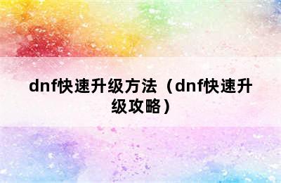 dnf快速升级方法（dnf快速升级攻略）