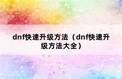 dnf快速升级方法（dnf快速升级方法大全）