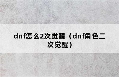 dnf怎么2次觉醒（dnf角色二次觉醒）