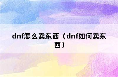 dnf怎么卖东西（dnf如何卖东西）