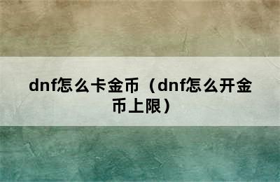 dnf怎么卡金币（dnf怎么开金币上限）