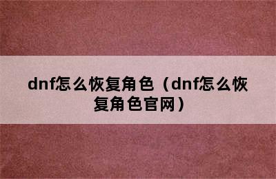 dnf怎么恢复角色（dnf怎么恢复角色官网）