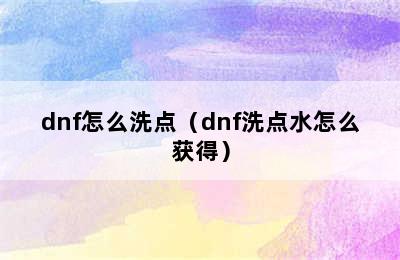 dnf怎么洗点（dnf洗点水怎么获得）