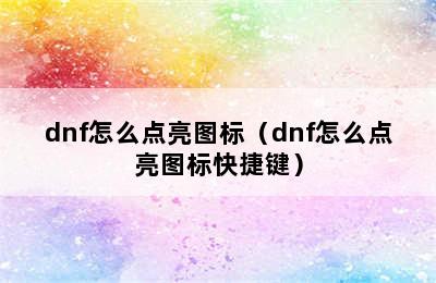 dnf怎么点亮图标（dnf怎么点亮图标快捷键）