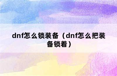 dnf怎么锁装备（dnf怎么把装备锁着）