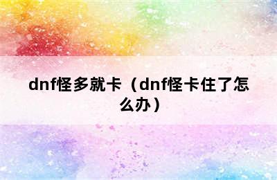 dnf怪多就卡（dnf怪卡住了怎么办）