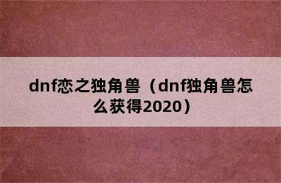 dnf恋之独角兽（dnf独角兽怎么获得2020）