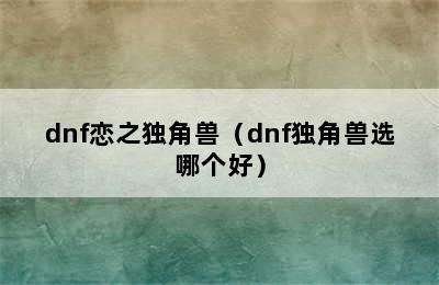 dnf恋之独角兽（dnf独角兽选哪个好）