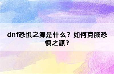 dnf恐惧之源是什么？如何克服恐惧之源？