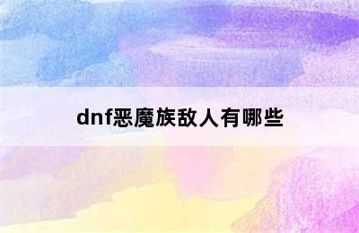 dnf恶魔族敌人有哪些