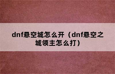 dnf悬空城怎么开（dnf悬空之城领主怎么打）