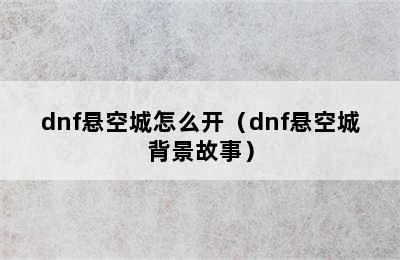 dnf悬空城怎么开（dnf悬空城背景故事）