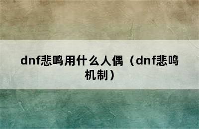 dnf悲鸣用什么人偶（dnf悲鸣机制）