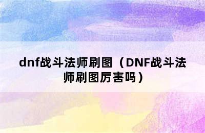 dnf战斗法师刷图（DNF战斗法师刷图厉害吗）