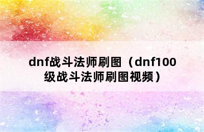 dnf战斗法师刷图（dnf100级战斗法师刷图视频）