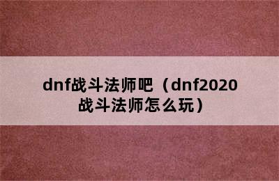 dnf战斗法师吧（dnf2020战斗法师怎么玩）