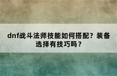 dnf战斗法师技能如何搭配？装备选择有技巧吗？