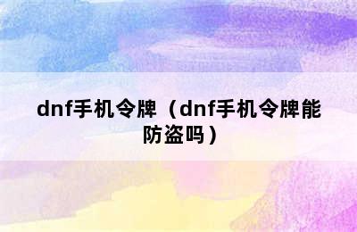 dnf手机令牌（dnf手机令牌能防盗吗）