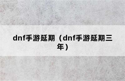 dnf手游延期（dnf手游延期三年）