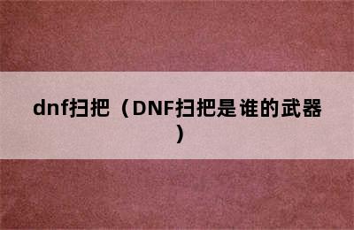 dnf扫把（DNF扫把是谁的武器）