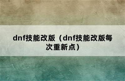 dnf技能改版（dnf技能改版每次重新点）