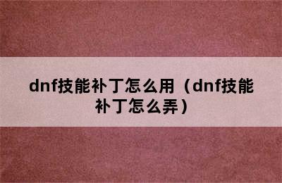 dnf技能补丁怎么用（dnf技能补丁怎么弄）