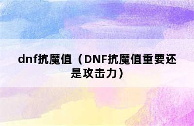 dnf抗魔值（DNF抗魔值重要还是攻击力）