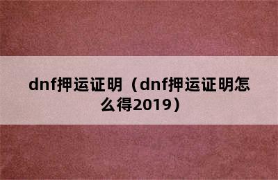 dnf押运证明（dnf押运证明怎么得2019）