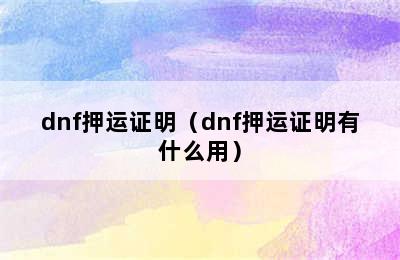 dnf押运证明（dnf押运证明有什么用）