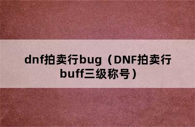 dnf拍卖行bug（DNF拍卖行buff三级称号）