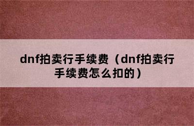 dnf拍卖行手续费（dnf拍卖行手续费怎么扣的）