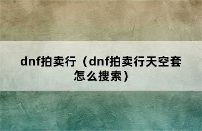 dnf拍卖行（dnf拍卖行天空套怎么搜索）