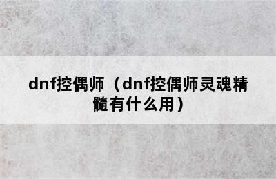 dnf控偶师（dnf控偶师灵魂精髓有什么用）