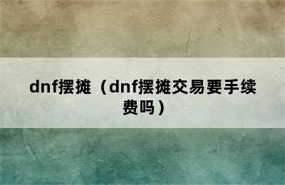 dnf摆摊（dnf摆摊交易要手续费吗）