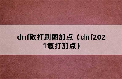 dnf散打刷图加点（dnf2021散打加点）