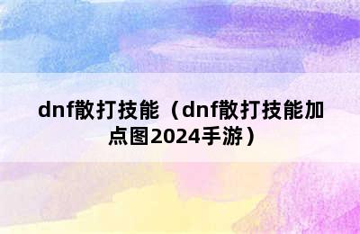 dnf散打技能（dnf散打技能加点图2024手游）