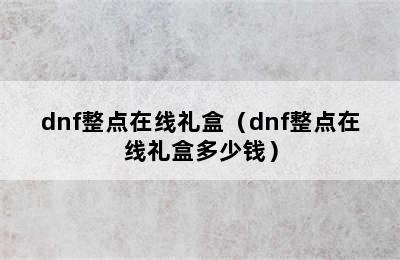 dnf整点在线礼盒（dnf整点在线礼盒多少钱）