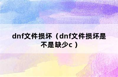 dnf文件损坏（dnf文件损坏是不是缺少c+）