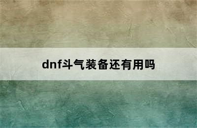 dnf斗气装备还有用吗