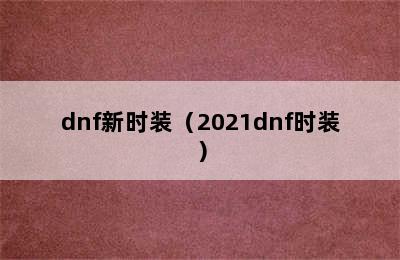 dnf新时装（2021dnf时装）