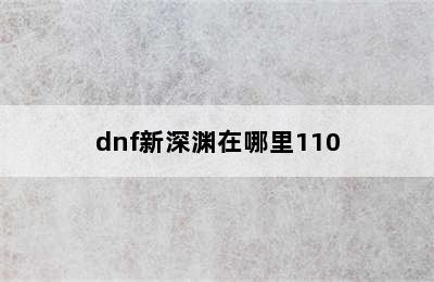 dnf新深渊在哪里110