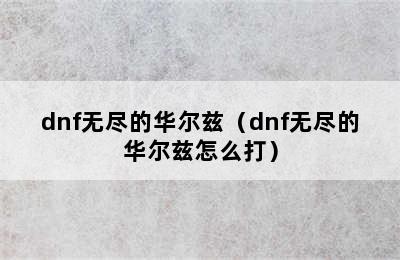 dnf无尽的华尔兹（dnf无尽的华尔兹怎么打）