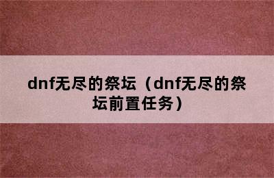 dnf无尽的祭坛（dnf无尽的祭坛前置任务）