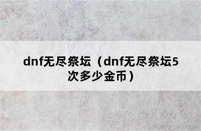 dnf无尽祭坛（dnf无尽祭坛5次多少金币）