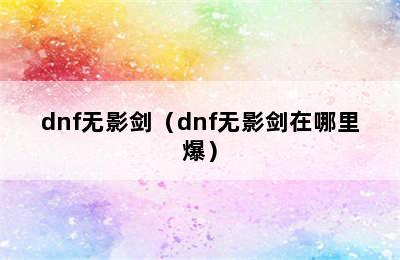 dnf无影剑（dnf无影剑在哪里爆）